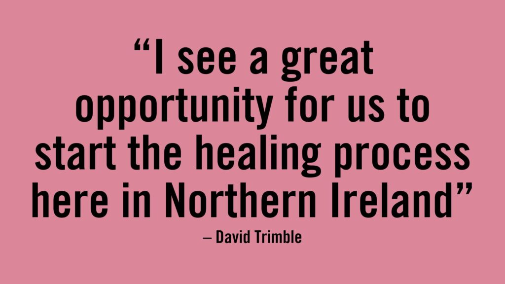 I see a great opportunity for us to start the healing process here in Northern Ireland - David Trimble.