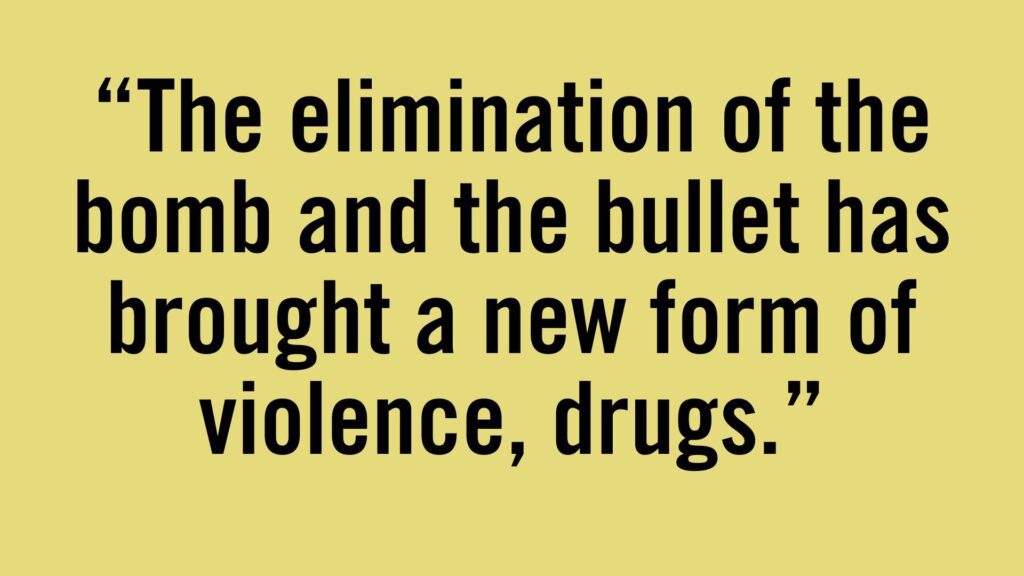 The elimination of the bomb and the bullet has brought a new form of violence, drugs.