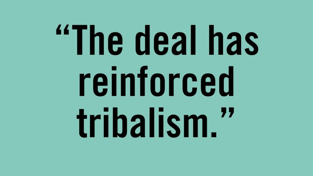 The deal has reinforced tribalism.